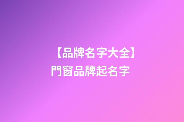 【品牌名字大全】門窗品牌起名字-第1張-商標起名-玄機派