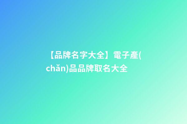 【品牌名字大全】電子產(chǎn)品品牌取名大全-第1張-商標(biāo)起名-玄機(jī)派