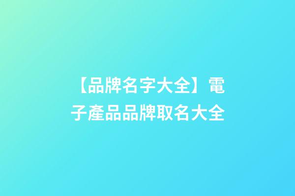 【品牌名字大全】電子產品品牌取名大全
