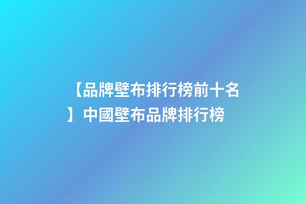 【品牌壁布排行榜前十名】中國壁布品牌排行榜-第1張-商標起名-玄機派