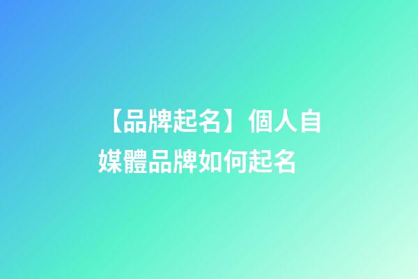 【品牌起名】個人自媒體品牌如何起名-第1張-商標起名-玄機派