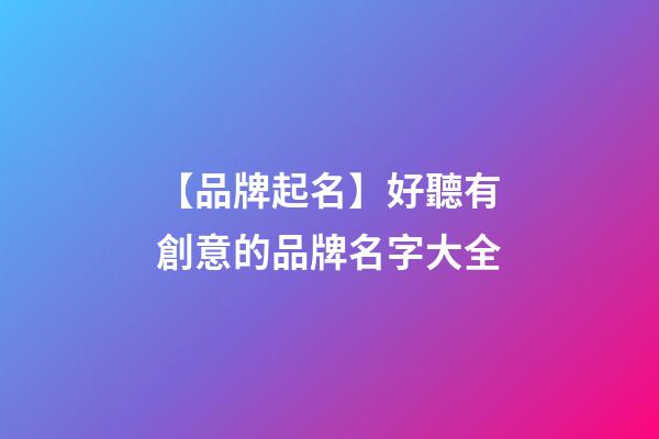 【品牌起名】好聽有創意的品牌名字大全-第1張-商標起名-玄機派