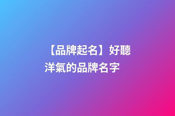 【品牌起名】好聽洋氣的品牌名字-第1張-商標起名-玄機派