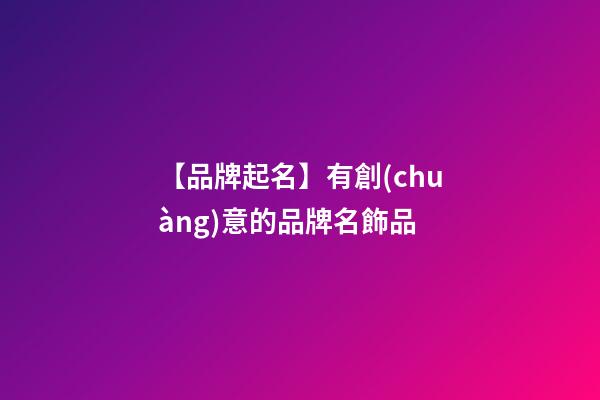 【品牌起名】有創(chuàng)意的品牌名飾品-第1張-商標(biāo)起名-玄機(jī)派