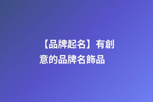 【品牌起名】有創意的品牌名飾品