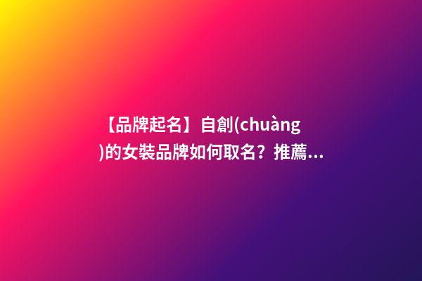 【品牌起名】自創(chuàng)的女裝品牌如何取名？推薦幾個(gè)新穎女裝品牌名字-第1張-商標(biāo)起名-玄機(jī)派
