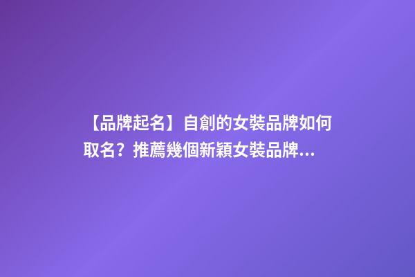 【品牌起名】自創的女裝品牌如何取名？推薦幾個新穎女裝品牌名字