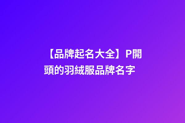【品牌起名大全】P開頭的羽絨服品牌名字-第1張-商標起名-玄機派