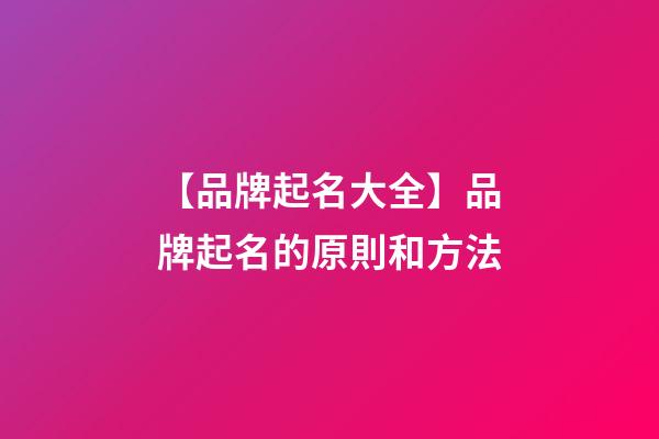 【品牌起名大全】品牌起名的原則和方法
