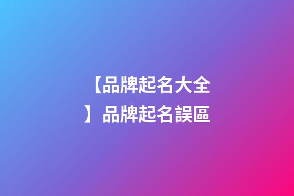 【品牌起名大全】品牌起名誤區-第1張-商標起名-玄機派