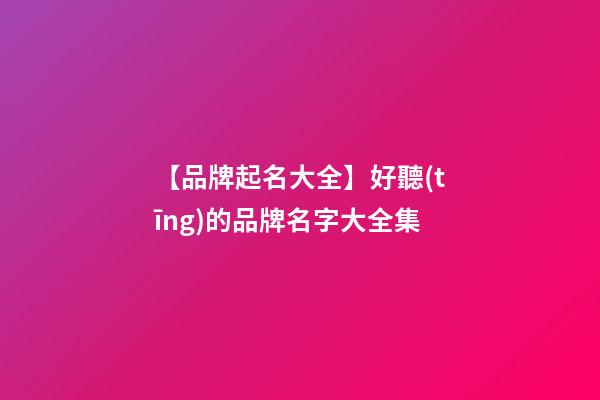 【品牌起名大全】好聽(tīng)的品牌名字大全集-第1張-商標(biāo)起名-玄機(jī)派