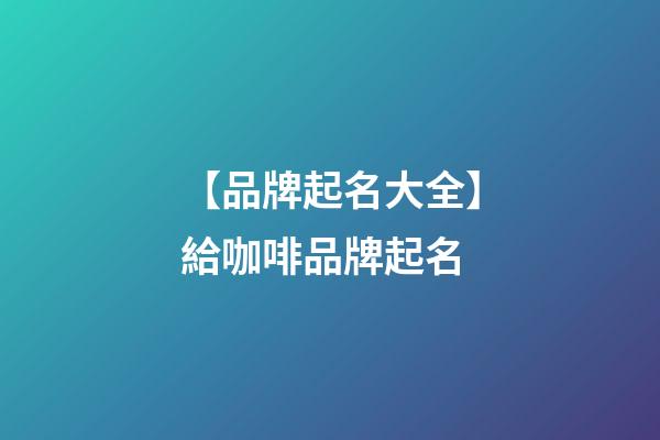 【品牌起名大全】給咖啡品牌起名-第1張-商標(biāo)起名-玄機(jī)派