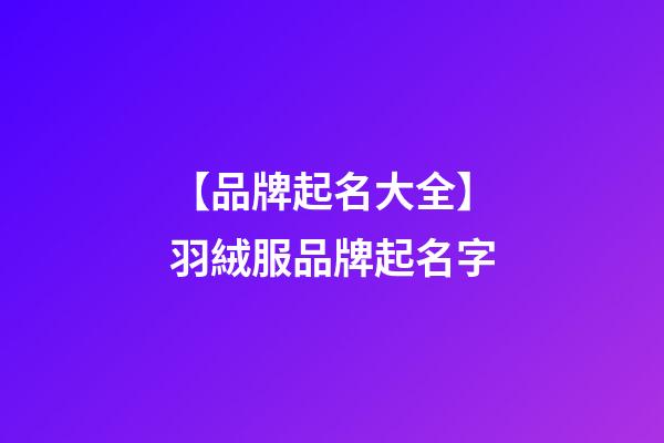 【品牌起名大全】羽絨服品牌起名字-第1張-商標起名-玄機派