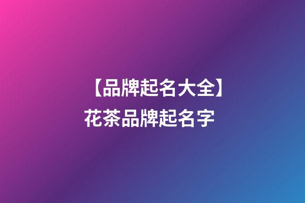 【品牌起名大全】花茶品牌起名字-第1張-商標(biāo)起名-玄機派