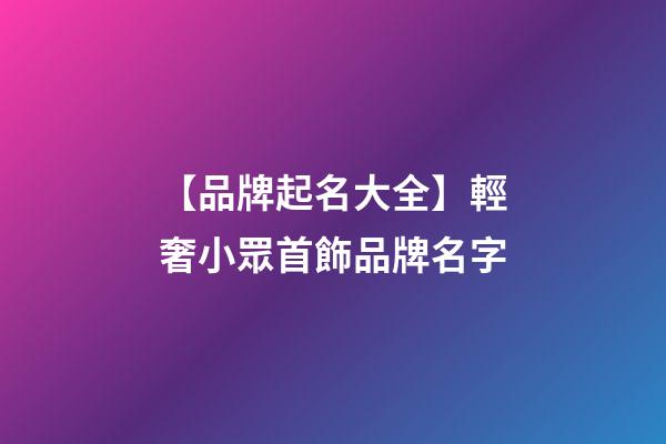 【品牌起名大全】輕奢小眾首飾品牌名字-第1張-商標起名-玄機派
