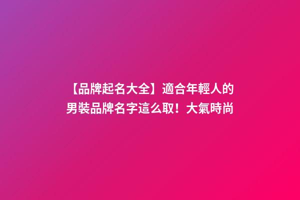 【品牌起名大全】適合年輕人的男裝品牌名字這么取！大氣時尚-第1張-商標起名-玄機派