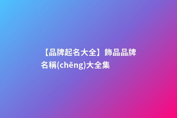 【品牌起名大全】飾品品牌名稱(chēng)大全集