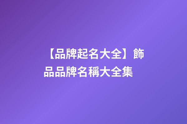 【品牌起名大全】飾品品牌名稱大全集