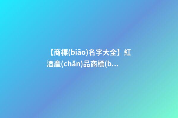 【商標(biāo)名字大全】紅酒產(chǎn)品商標(biāo)名稱-第1張-商標(biāo)起名-玄機派