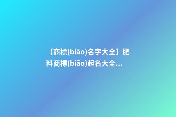 【商標(biāo)名字大全】肥料商標(biāo)起名大全免費(fèi)