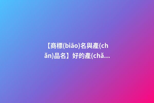 【商標(biāo)名與產(chǎn)品名】好的產(chǎn)品名具備的因素-第1張-商標(biāo)起名-玄機派