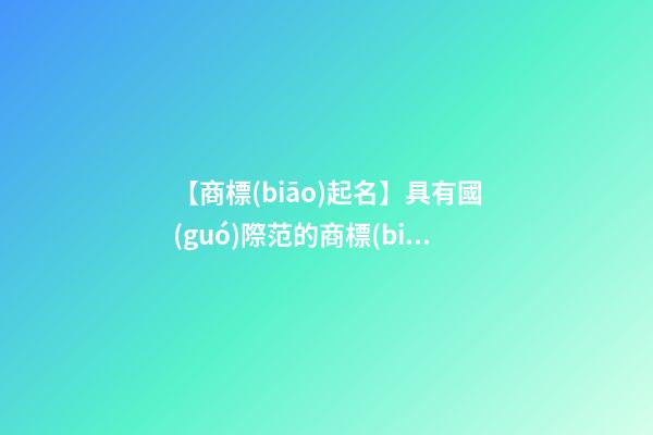 【商標(biāo)起名】具有國(guó)際范的商標(biāo)名字-第1張-商標(biāo)起名-玄機(jī)派