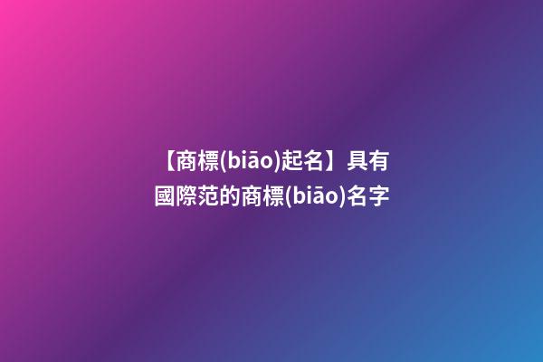 【商標(biāo)起名】具有國際范的商標(biāo)名字