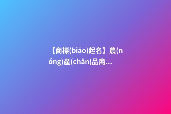 【商標(biāo)起名】農(nóng)產(chǎn)品商標(biāo)取名-第1張-商標(biāo)起名-玄機(jī)派