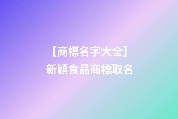 【商標名字大全】新穎食品商標取名-第1張-商標起名-玄機派