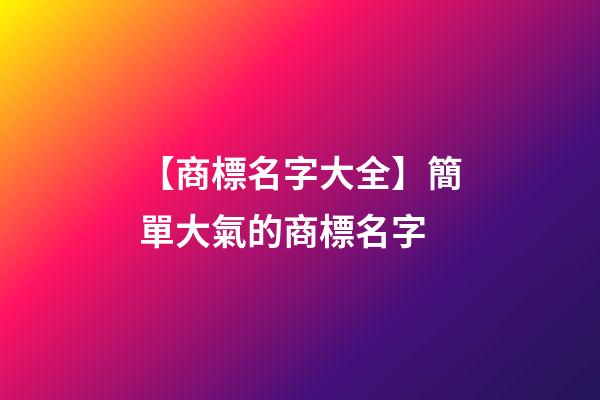 【商標名字大全】簡單大氣的商標名字