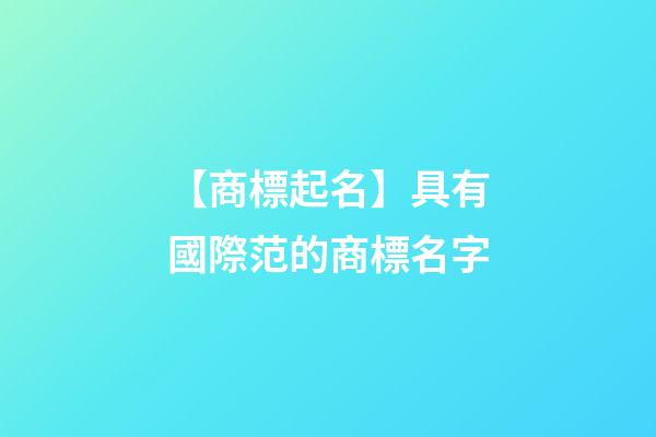 【商標起名】具有國際范的商標名字