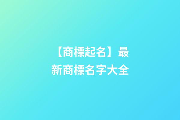 【商標起名】最新商標名字大全-第1張-商標起名-玄機派