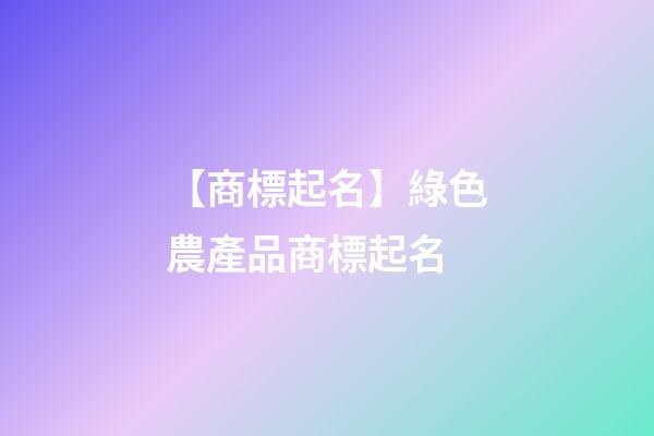 【商標起名】綠色農產品商標起名-第1張-商標起名-玄機派