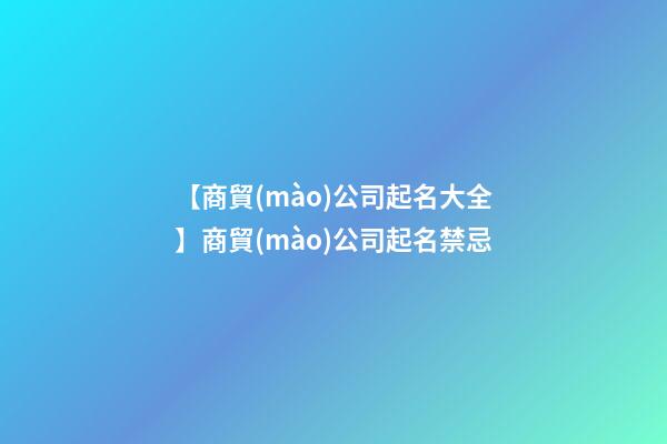 【商貿(mào)公司起名大全】商貿(mào)公司起名禁忌-第1張-公司起名-玄機派