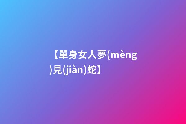 【單身女人夢(mèng)見(jiàn)蛇】