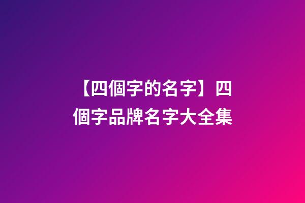 【四個字的名字】四個字品牌名字大全集-第1張-商標起名-玄機派