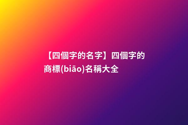 【四個字的名字】四個字的商標(biāo)名稱大全