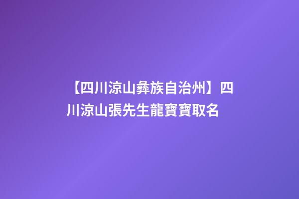 【四川涼山彝族自治州】四川涼山張先生龍寶寶取名-第1張-公司起名-玄機派