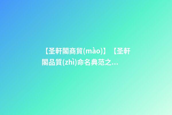 【圣軒閣商貿(mào)】【圣軒閣品質(zhì)命名典范之分享】——商貿(mào)公司取名-第1張-公司起名-玄機(jī)派