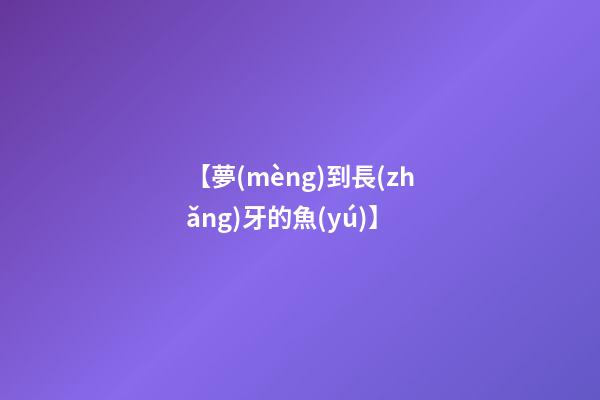 【夢(mèng)到長(zhǎng)牙的魚(yú)】