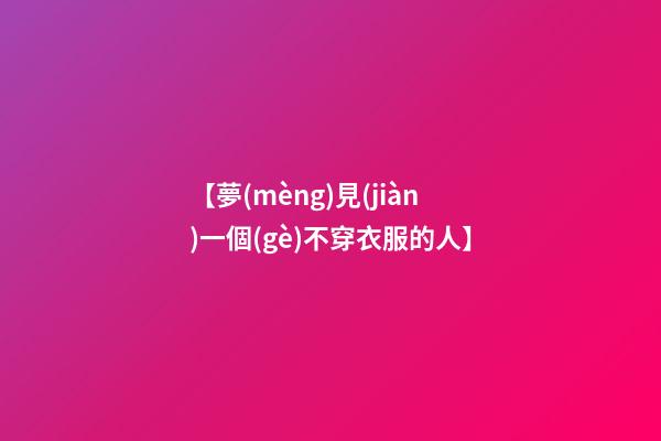 【夢(mèng)見(jiàn)一個(gè)不穿衣服的人】