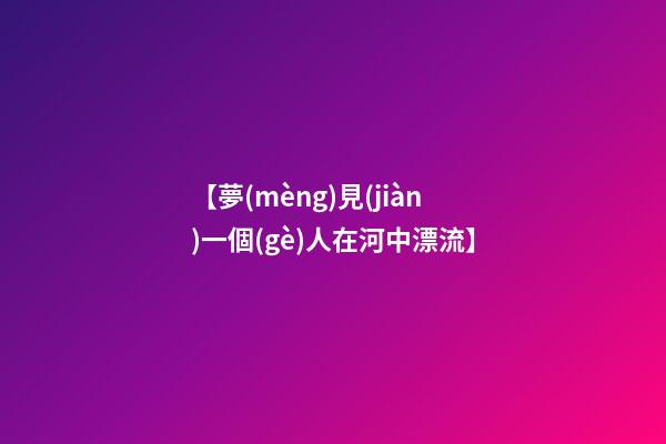 【夢(mèng)見(jiàn)一個(gè)人在河中漂流】