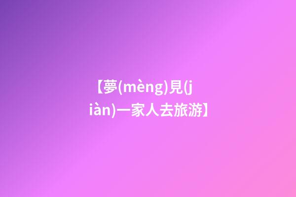 【夢(mèng)見(jiàn)一家人去旅游】