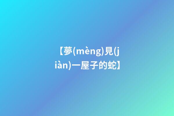 【夢(mèng)見(jiàn)一屋子的蛇】