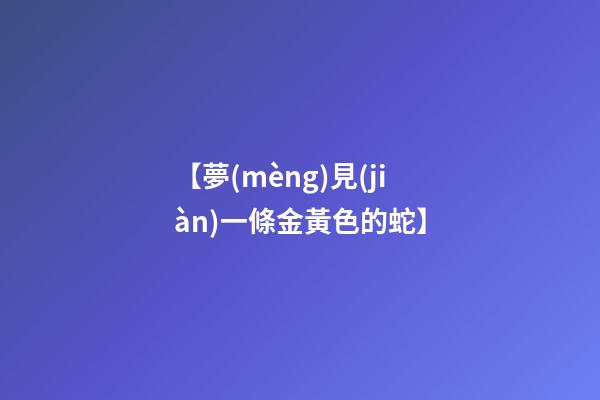 【夢(mèng)見(jiàn)一條金黃色的蛇】