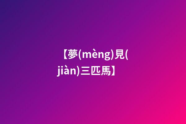 【夢(mèng)見(jiàn)三匹馬】