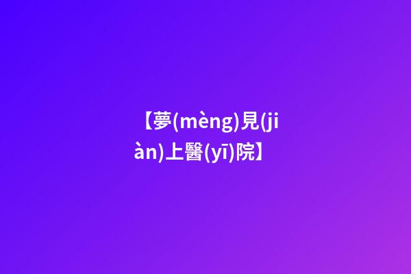 【夢(mèng)見(jiàn)上醫(yī)院】