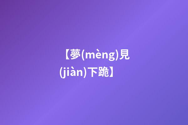 【夢(mèng)見(jiàn)下跪】