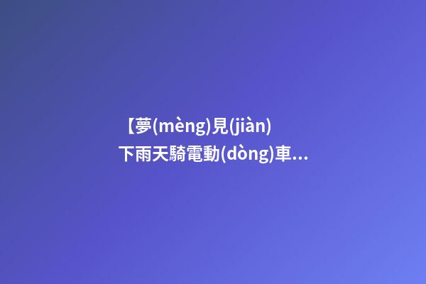【夢(mèng)見(jiàn)下雨天騎電動(dòng)車(chē)】