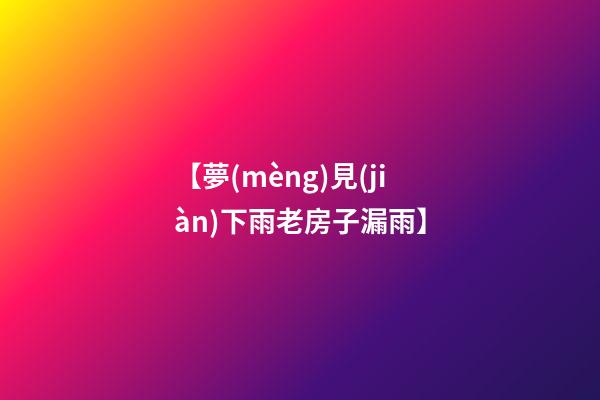 【夢(mèng)見(jiàn)下雨老房子漏雨】